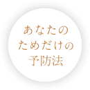 あなたのためだけの予防法