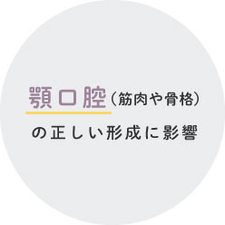 顎口腔（筋肉や骨格）の正しい形成に影響